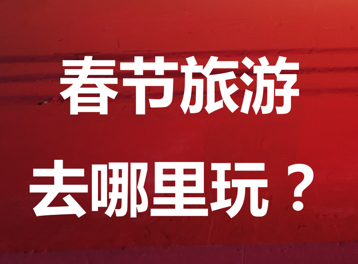 春节旅游攻略大全？春节旅游最佳去处？春节旅游好去处？春节旅游去哪里比较好？春节旅游排行榜前十名？春节旅游的好地方？春节旅游景点推荐？春节有哪些 ...