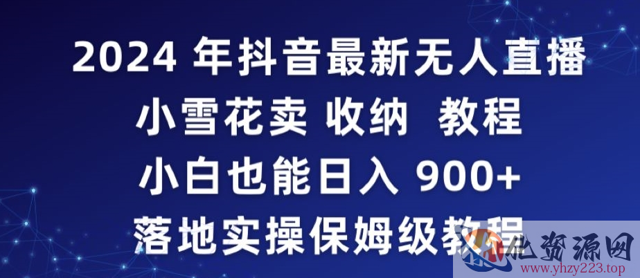 2024年抖音最新无人直播小雪花卖收纳教程，小白也能日入900+落地实操保姆级教程【揭秘】