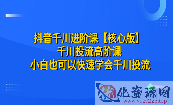《抖音千川进阶课》 小白也可以快速学会千川投流_wwz