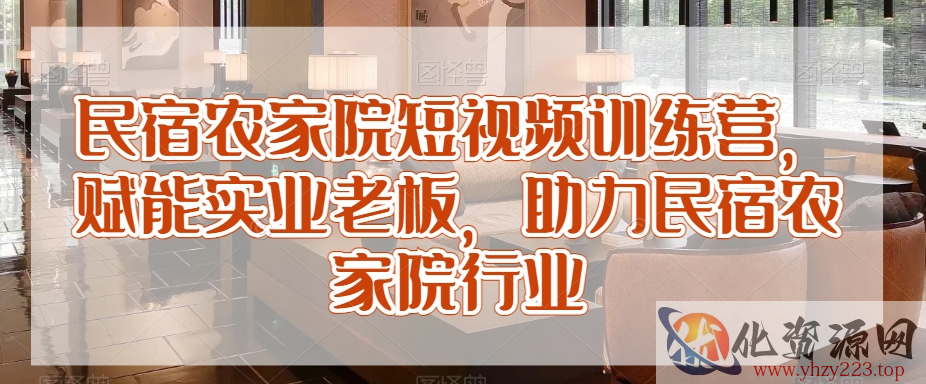 民宿农家院短视频训练营，赋能实业老板，助力民宿农家院行业