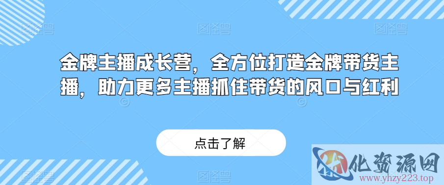 金牌主播成长营，全方位打造金牌带货主播，助力更多主播抓住带货的风口与红利