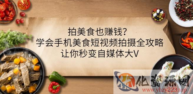 拍美食也赚钱？学会手机美食短视频拍摄全攻略，让你秒变自媒体大V插图