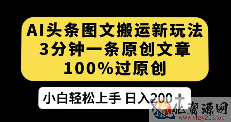 AI头条图文搬运新玩法，3分钟一条原创文章，100%过原创轻松日入200+【揭秘】