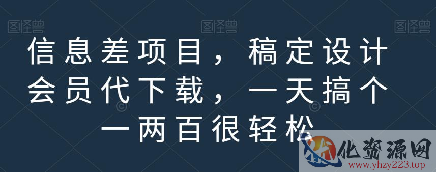 信息差项目，稿定设计会员代下载，一天搞个一两百很轻松【揭秘】