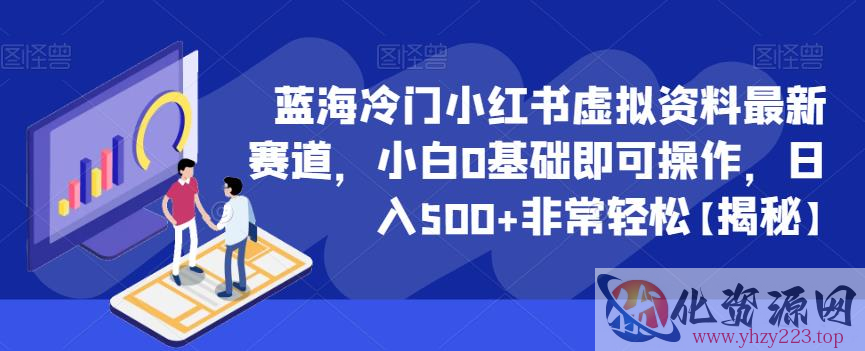 蓝海冷门小红书虚拟资料最新赛道，小白0基础即可操作，日入500+非常轻松【揭秘】