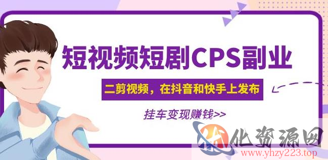 黄岛主·短视频短剧CPS副业项目：二剪视频在抖音和快手上发布，挂车变现