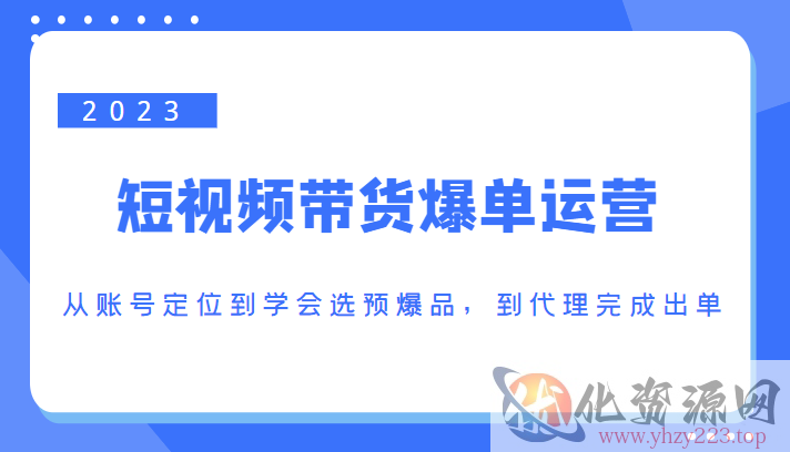 2023短视频带货爆单运营，从账号定位到学会选预爆品，到代理完成出单（价值1250元）插图