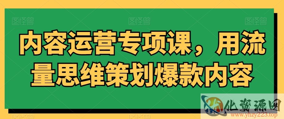 内容运营专项课，用流量思维策划爆款内容