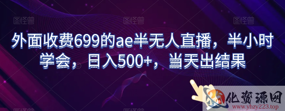 外面收费699的ae半无人直播，半小时学会，日入500+，当天出结果【揭秘】