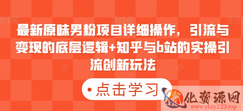 最新原味男粉项目详细操作，引流与变现的底层逻辑+知乎与b站的实操引流创新玩法