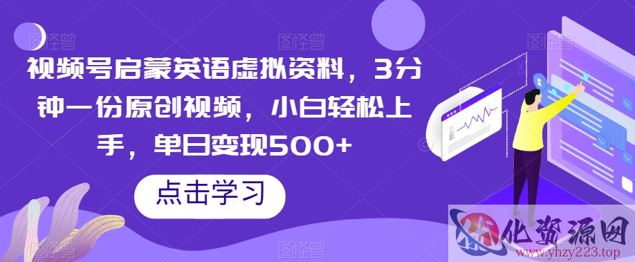 视频号启蒙英语虚拟资料，3分钟一份原创视频，小白轻松上手，单日变现500+【揭秘】