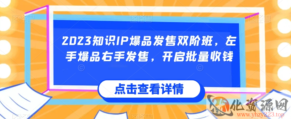 2023知识IP爆品发售双阶班，左手爆品右手发售，开启批量收钱