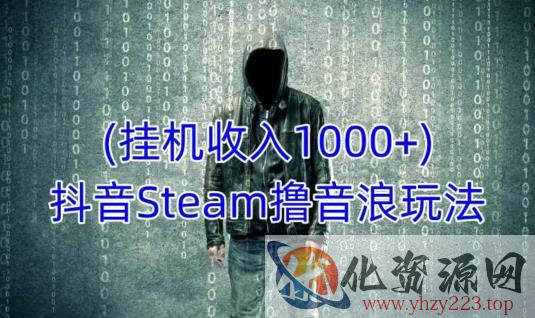 抖音Steam撸音浪玩法，挂机一天收入1000+不露脸 不说话 不封号 社恐人群福音