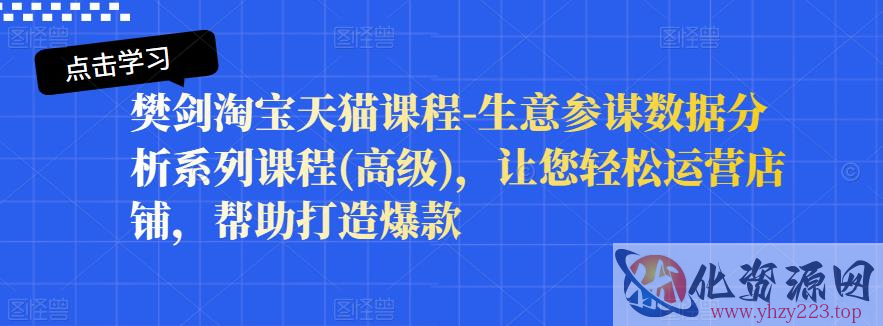 樊剑淘宝天猫课程-生意参谋数据分析系列课程(高级)，让您轻松运营店铺，帮助打造爆款