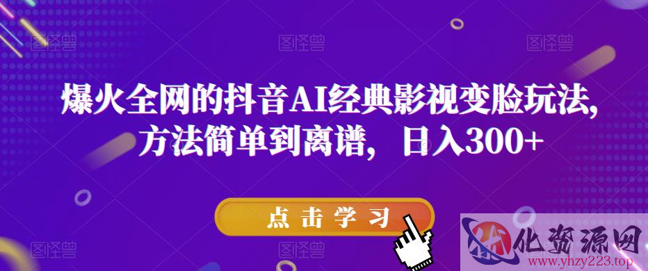 爆火全网的抖音AI经典影视变脸玩法，方法简单到离谱，日入300+【揭秘】