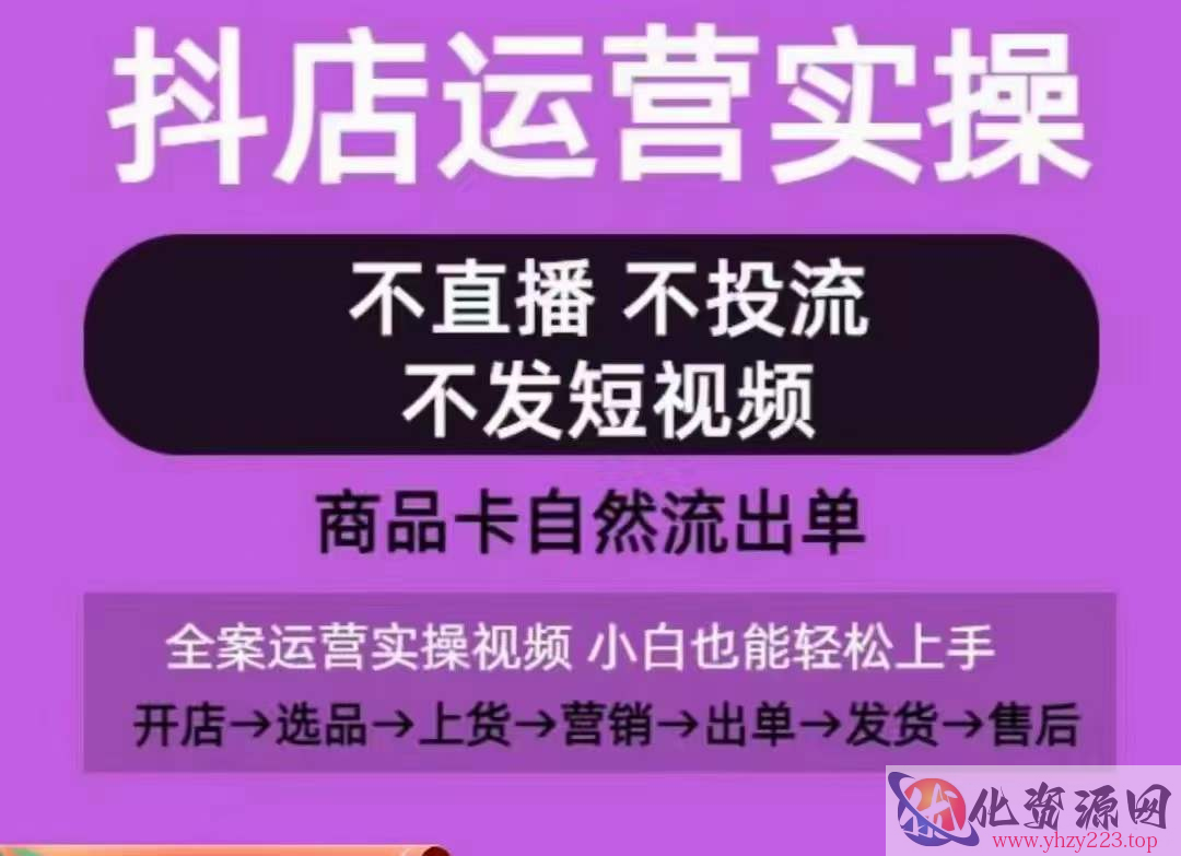 抖店运营实操课，从0-1起店视频全实操，不直播、不投流、不发短视频，商品卡自然流出单