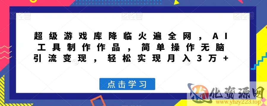 超级游戏库降临火遍全网，AI工具制作作品，简单操作无脑引流变现，轻松实现月入3万+【揭秘】