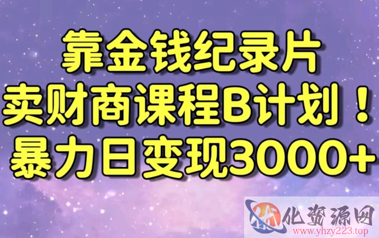 财经纪录片联合财商课程的变现策略，暴力日变现3000+，喂饭级别教学【揭秘】