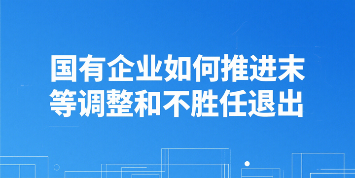 国有企业如何推进末等调整和不胜任退出 - 知乎