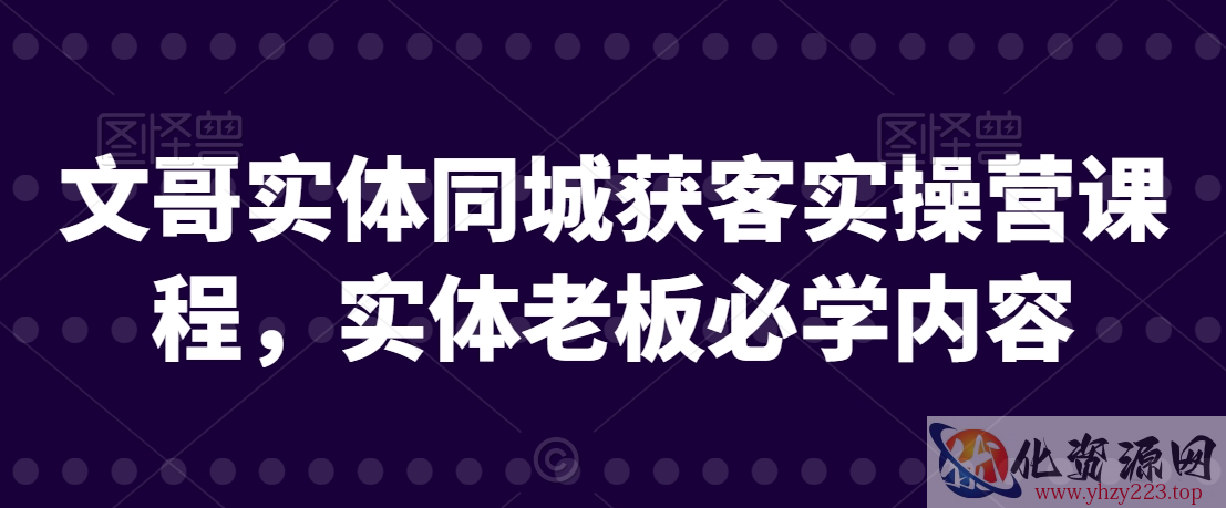 文哥实体同城获客实操营课程，实体老板必学内容