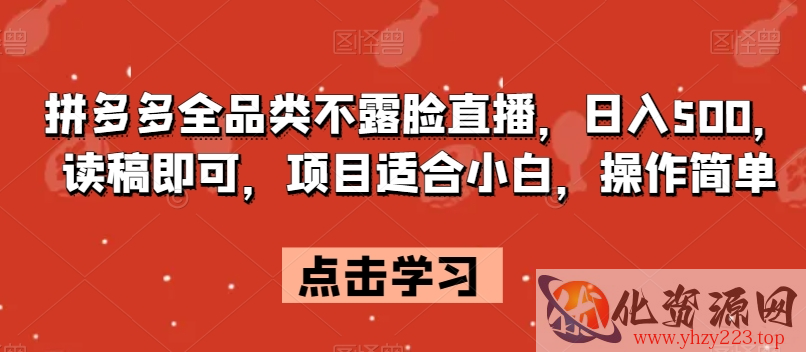 拼多多全品类不露脸直播，日入500，读稿即可，项目适合小白，操作简单【揭秘】