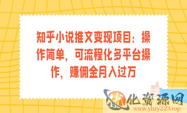 《知乎小说推文变现项目》操作简单，可流程化多平台操作，赚佣金月入过万_wwz