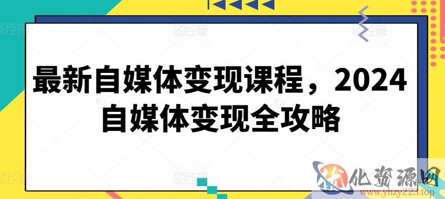 最新自媒体变现课程，2024自媒体变现全攻略