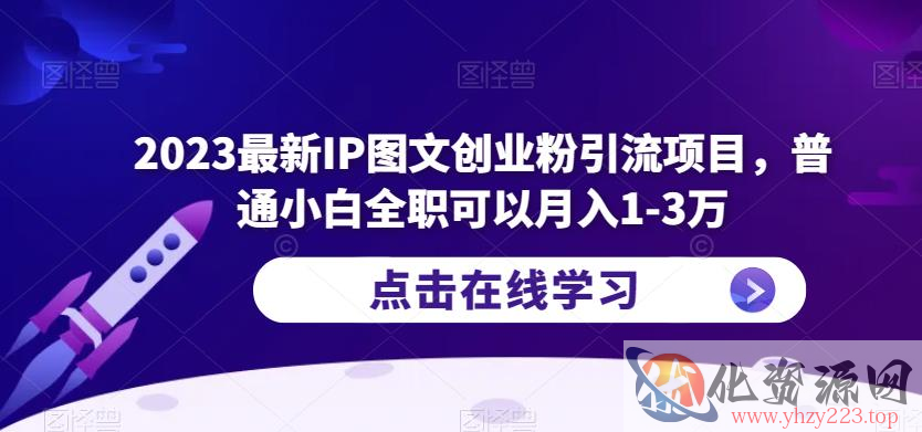 2023最新IP图文创业粉引流项目，普通小白全职可以月入1-3万