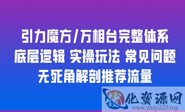 《引力魔方万相台完整体系》底层逻辑+实操玩法+常见问题+无死角解剖推荐流量_wwz