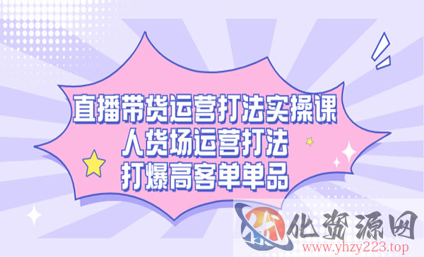 《直播带货运营打法实操课》人货场运营打法，打爆高客单单品_wwz