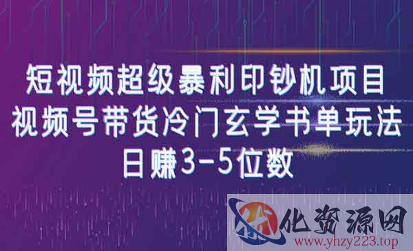 《短视频超级暴利印钞机项目》视频号带货冷门玄学书单玩法，日赚3-5位数_wwz