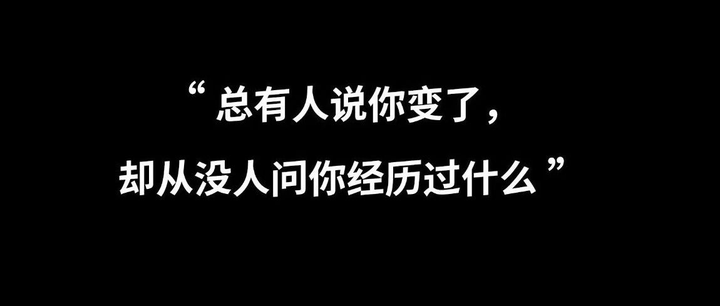 “总有人说你变了,却从没人问你经历过什么” - 知乎