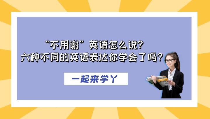 “不用谢”英语怎么说?六种不同的英语表达你学会了吗? - 知乎