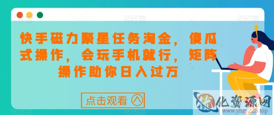 快手磁力聚星任务淘金，傻瓜式操作，会玩手机就行，矩阵操作助你日入过万