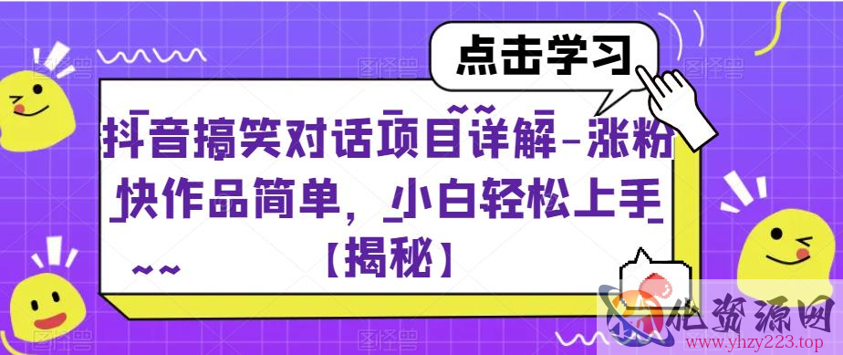 抖音搞笑对话项目详解-涨粉快作品简单，小白轻松上手【揭秘】