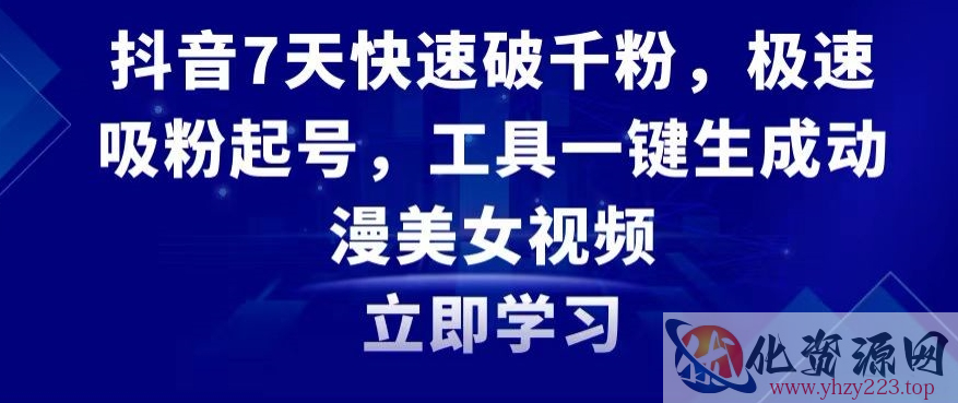 抖音7天快速破千粉，极速吸粉起号，工具一键生成动漫美女视频【揭秘】