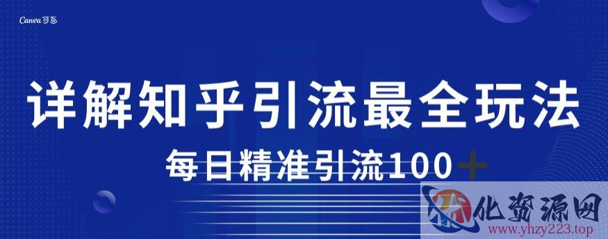 详解知乎引流最全玩法，每日精准引流100+【揭秘】