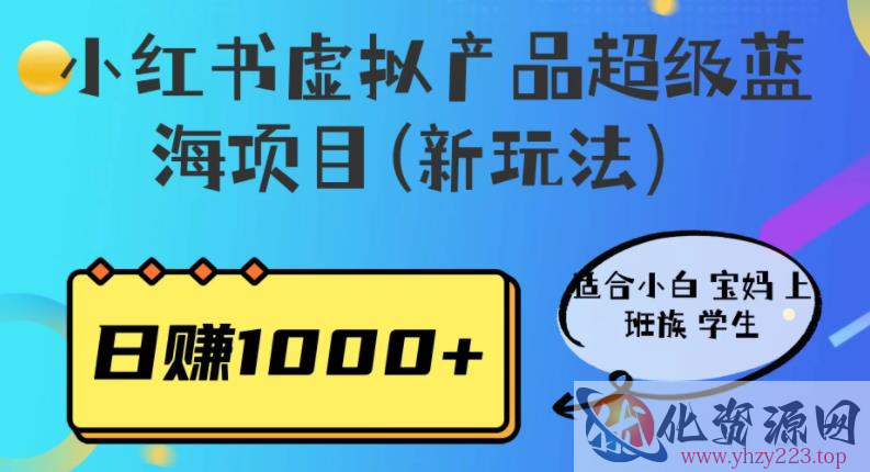 小红书虚拟产品超级蓝海项目(新玩法）适合小白宝妈上班族学生，日赚1000+【揭秘】