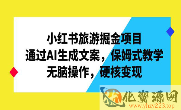 《小红书旅游掘金项目》通过AI生成文案，保姆式教学，无脑操作，硬核变现_wwz