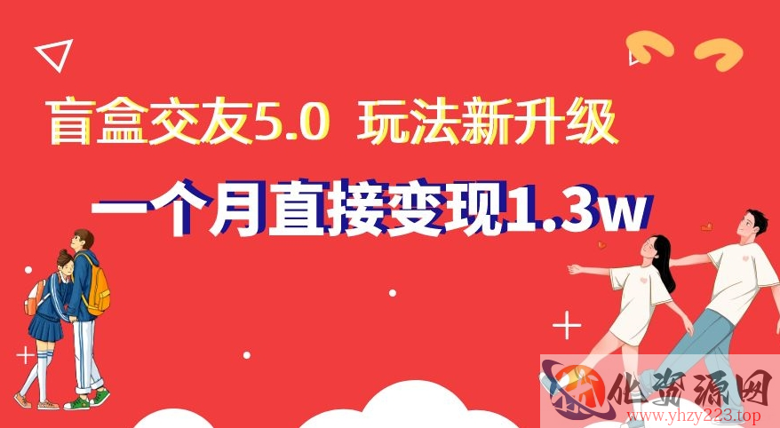 盲盒交友5.0，玩法全新升级，一个月直接变现1.3W，新手小白轻松上手【揭秘】