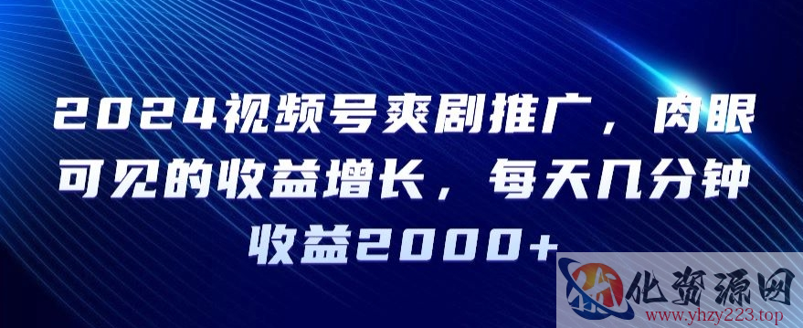 2024视频号爽剧推广，肉眼可见的收益增长，每天几分钟收益2000+【揭秘】