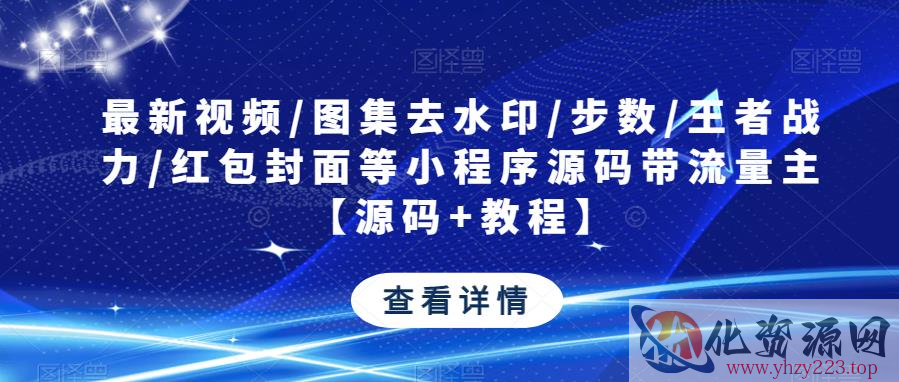 最新视频/图集去水印/步数/王者战力/红包封面等小程序源码带流量主【源码+教程】