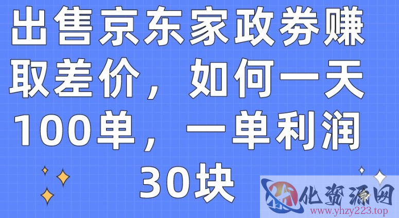 出售京东家政劵赚取差价，如何一天100单，一单利润30块【揭秘】