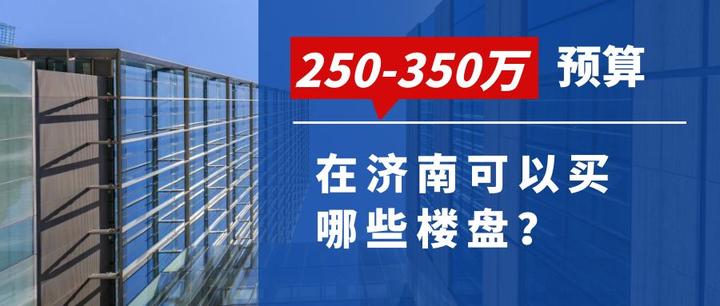 2023年总价预算250-350万,在济南能买入哪些楼盘? - 知乎