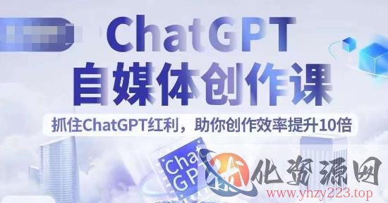 ChatGPT自媒体创作课，抓住ChatGPT红利，助你创作效率提升10倍