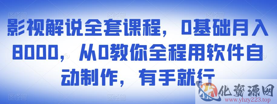 影视解说全套课程，0基础月入8000，从0教你全程用软件自动制作，有手就行插图