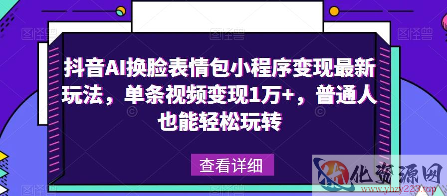 抖音AI换脸表情包小程序变现最新玩法，单条视频变现1万+，普通人也能轻松玩转！