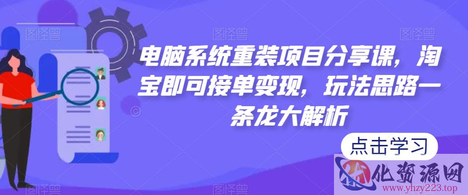 电脑系统重装项目分享课，淘宝即可接单变现，玩法思路一条龙大解析