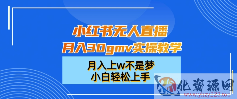 小红书无人直播月入30gmv实操教学，月入上w不是梦，小白轻松上手【揭秘】