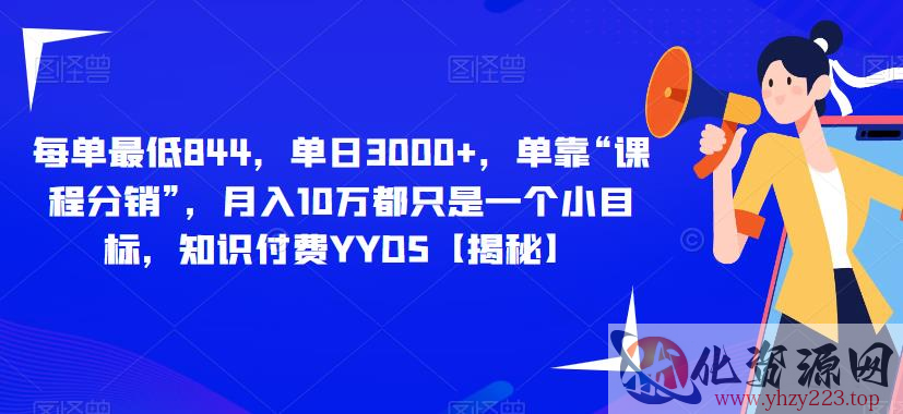 每单最低844，单日3000+，单靠“课程分销”，月入10万都只是一个小目标，知识付费YYDS【揭秘】